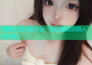 海角社区约会平台：轻松遇见你的人生伴侣