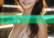 海角社区帖子安全删除指南：保护隐私，轻松管理