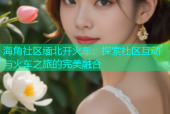 海角社区缅北开火车：探索社区互动与火车之旅的完美融合