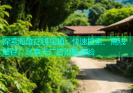 探索海角在线视频：快速搜索、离线缓存，尽享无广告观影体验