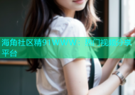 海角社区精91WWW：热门视频分享平台