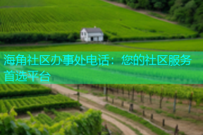 海角社区办事处电话：您的社区服务首选平台