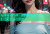 乌海海角社区：便捷生活服务平台，打造舒适居住体验