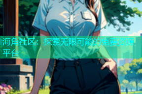 海角社区：探索无限可能的免费资源平台