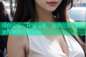 海角论坛：在线分享、互动交流、资源共享的社区平台