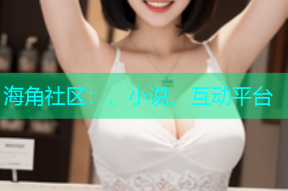 海角社区：、小说、互动平台