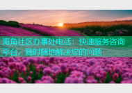 海角社区办事处电话：快速服务咨询平台，随时随地解决您的问题