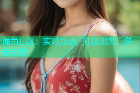 海角社区：实时互动、社区服务、多元交流