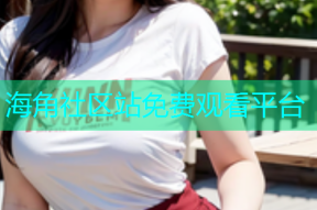 海角社区站免费观看平台