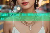 海角社区hjsq：随时随地交友聊天平台