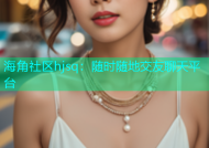 海角社区hjsq：随时随地交友聊天平台