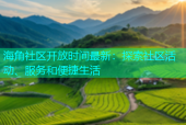 海角社区开放时间最新：探索社区活动、服务和便捷生活