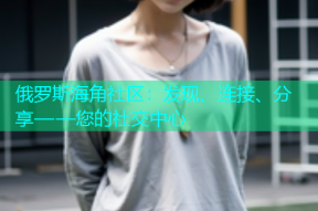俄罗斯海角社区：发现、连接、分享——您的社交中心