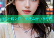 海角社区入口：免费声音分享平台
