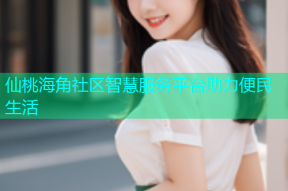 仙桃海角社区智慧服务平台助力便民生活