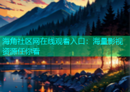 海角社区网在线观看入口：海量影视资源任你看
