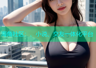 海角社区：、小说、交友一体化平台