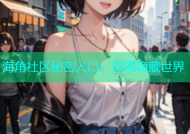 海角社区秘密入口：探索隐藏世界