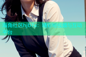 海角社区hjb7a：精彩短视频与互动平台