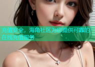 充值安全，海角社区为您提供可靠的在线充值服务