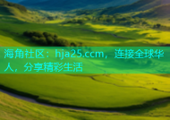 海角社区：hja25.ccm，连接全球华人，分享精彩生活