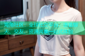 海角社区：全球社交平台，语音聊天、交友、资源共享一站式体验