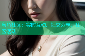 海角社区：实时互动、社交分享、社区活动