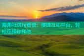 海角社区hj登录：便捷互动平台，轻松连接你我他