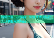 海角社区小说平台：沉浸式阅读与社交分享的完美结合