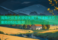 海角社区签名验证失败？快速解决方案助你轻松应对