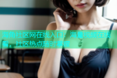 海角社区网在线入口：海量视频在线看，社区热点随时掌握