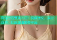海角社区登录入口：视频社交、实时互动、社区生活服务平台