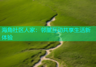 海角社区人家：邻里互动共享生活新体验