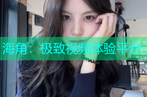海角：极致视频体验平台