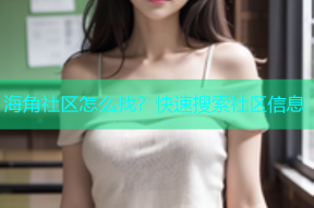 海角社区怎么找？快速搜索社区信息