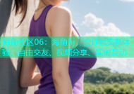 海角社区06：海角hj，全球社交新体验，自由交友、视频分享、实时互动