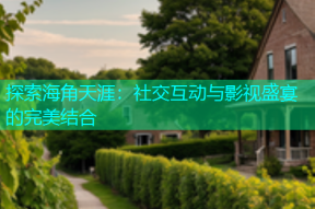 探索海角天涯：社交互动与影视盛宴的完美结合
