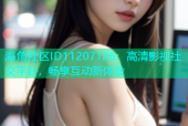 海角社区ID11207126：高清影视社交平台，畅享互动新体验