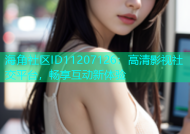 海角社区ID11207126：高清影视社交平台，畅享互动新体验
