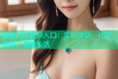 海角社区登录入口：实时互动、社区服务、便捷生活