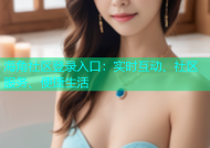 海角社区登录入口：实时互动、社区服务、便捷生活