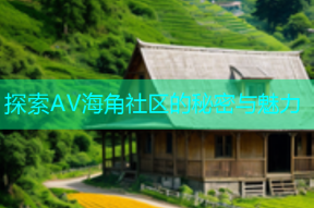 探索AV海角社区的秘密与魅力