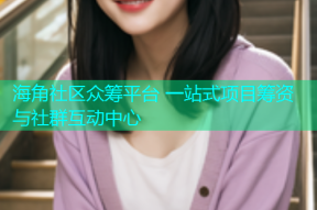 海角社区众筹平台 一站式项目筹资与社群互动中心