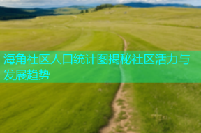 海角社区人口统计图揭秘社区活力与发展趋势