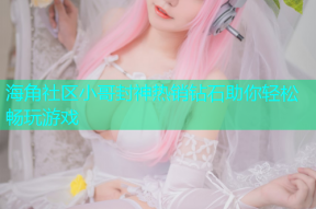 海角社区小哥封神热销钻石助你轻松畅玩游戏