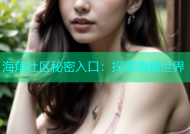 海角社区秘密入口：探索隐藏世界