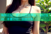 海角论坛：多元化社交平台，实时互动、丰富讨论、自由交友