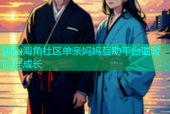 佛山海角社区单亲妈妈互助平台温暖陪伴成长