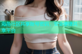 海角社区共享账号密码，安全便捷共享平台