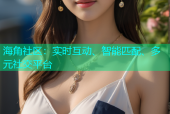 海角社区：实时互动、智能匹配、多元社交平台